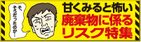 甘く見ると怖い、廃棄物に係わるリスク特集